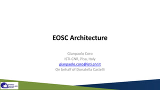 EOSC Architecture
Gianpaolo Coro
ISTI-CNR, Pisa, Italy
gianpaolo.coro@isti.cnr.it
On behalf of Donatella Castelli
 