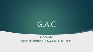 G.A.C
BLOC MARC
HTTPS://FONAMENTSBLOGMARC.BLOGSPOT.COM.ES
 