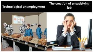Technological unemployment
The creation of unsatisfying
job
 