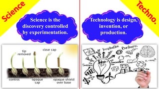 Science is the
discovery controlled
by experimentation.
Technology is design,
invention, or
production.
 