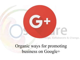 Organic ways for promoting
business on Google+
 