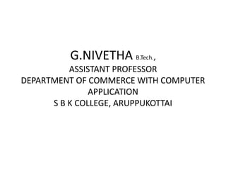 G.NIVETHA B.Tech.,
ASSISTANT PROFESSOR
DEPARTMENT OF COMMERCE WITH COMPUTER
APPLICATION
S B K COLLEGE, ARUPPUKOTTAI
 