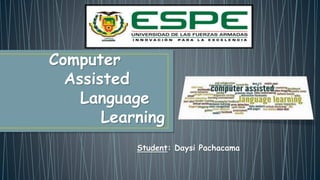 Student: Daysi Pachacama
Computer
Assisted
Language
Learning
 