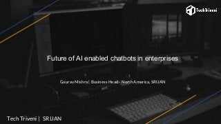 Future of AI enabled chatbots in enterprises
Gaurav Mishra | Business Head - North America, SRIJAN
Tech Triveni | SRIJAN
 