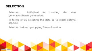 SELECTION
Selection individual for creating the next
generation(better generation).
In terms of CS selecting the data so to reach optimal
solution.
Selection is done by applying fitness function.
11@Harsh_Sinha
 
