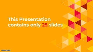 1.
This Presentation
contains only 25 slides
@Harsh_Sinha
 