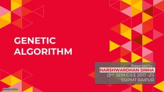 GENETIC
ALGORITHM
@Harsh_Sinha
Presented by :
HARSHWARDHAN SINHA
(3rd SEM C.S.E 2017 -21)
SSIPMT RAIPUR
 
