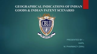 GEOGRAPHICAL INDICATIONS OF INDIAN
GOODS & INDIAN PATENT SCENARIO
PRESENTED BY :-
KAPIL
M. PHARMACY (DRA)
 