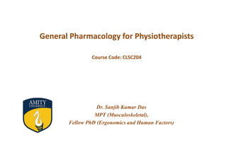 General Pharmacology for Physiotherapists
Course Code: CLSC204
Dr. Sanjib Kumar Das
MPT (Musculoskeletal),
Fellow PhD (Ergonomics and Human Factors)
 