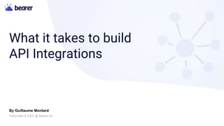 What it takes to build
API Integrations
By Guillaume Montard
Cofounder & CEO @ Bearer.sh
 
