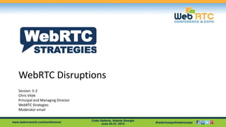 WebRTC Disruptions
Session: E-2
Chris Vitek
Principal and Managing Director
WebRTC Strategies
Moderator email
STRATEGIES
WebRTC
 
