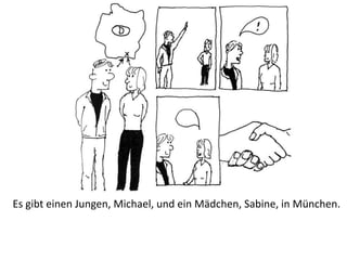 Es gibt einen Jungen, Michael, und ein Mädchen, Sabine, in München.
 