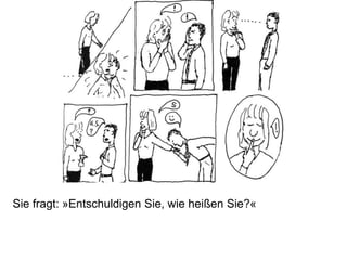 Sie fragt: »Entschuldigen Sie, wie heißen Sie?«
 