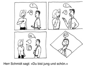 Herr Schmidt sagt: »Du bist jung und schön.«
 