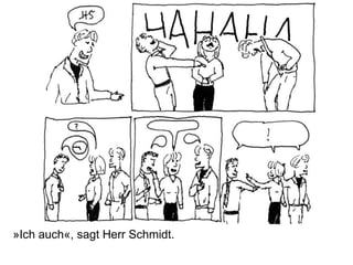 »Ich auch«, sagt Herr Schmidt.
 