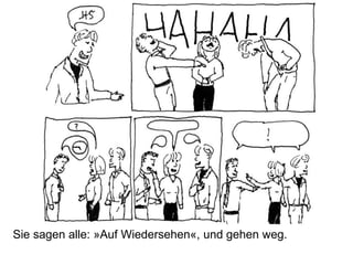 Sie sagen alle: »Auf Wiedersehen«, und gehen weg.
 