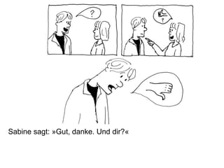 Sabine sagt: »Gut, danke. Und dir?«
 