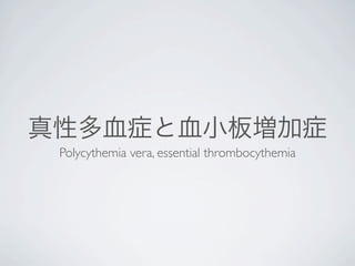 真性多血症と血小板増加症
Polycythemia vera, essential thrombocythemia
 