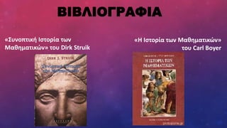 ΒΙΒΛΙΟΓΡΑΦΙΑ
«Συνοπτική Ιστορία των
Μαθηματικών» του Dirk Struik
«Η Ιστορία των Μαθηματικών»
του Carl Boyer
 