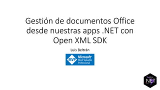Gestión de documentos Office
desde nuestras apps .NET con
Open XML SDK
Luis Beltrán
 