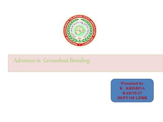 Advances in Groundnut Breeding
Presented by
K . KRISHNA
RAD/19-27
DEPT OF GPBR
 