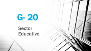 G- 20
Sector
Educativo
 