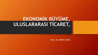 EKONOMİK BÜYÜME,
ULUSLARARASI TİCARET,
Prof. Dr. HAVVA TUNC
 