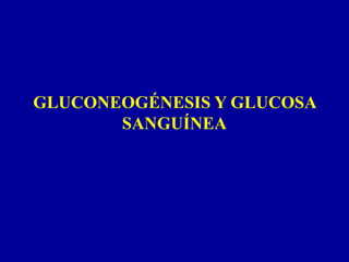 GLUCONEOGÉNESIS Y GLUCOSA
SANGUÍNEA
 