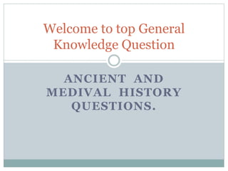 ANCIENT AND
MEDIVAL HISTORY
QUESTIONS.
Welcome to top General
Knowledge Question
 