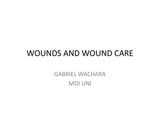 WOUNDS AND WOUND CARE
GABRIEL WACHARA
MOI UNI
 