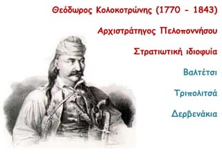 Θεόδωρος Κολοκοτρώνης (1770 - 1843)
Αρχιστράτηγος Πελοποννήσου
Στρατιωτική ιδιοφυία
Βαλτέτσι
Τριπολιτσά
Δερβενάκια
 
