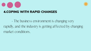4.COPING WITH RAPID CHANGES
- The business environment is changing very
rapidly, and the industry is getting affected by changing
market conditions.
 