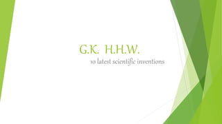G.K. H.H.W.
10 latest scientific inventions
 