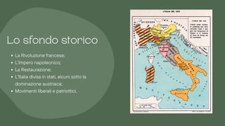 La Rivoluzione francese;
L’Impero napoleonico;
La Restaurazione;
L’Italia divisa in stati, alcuni sotto la
dominazione austriaca;
Movimenti liberali e patriottici.
Lo sfondo storico
 