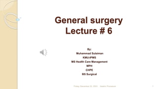 General surgery
Lecture # 6
By:
Muhammad Sulaiman
KMU-IPMS
MS Health Care Management
MPH
CHPE
BS Surgical
Friday, December 22, 2023 Gastric Procedure 1
 
