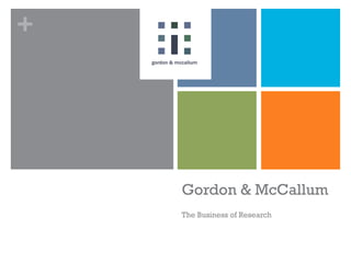 +
Gordon & McCallum
The Business of Research
 