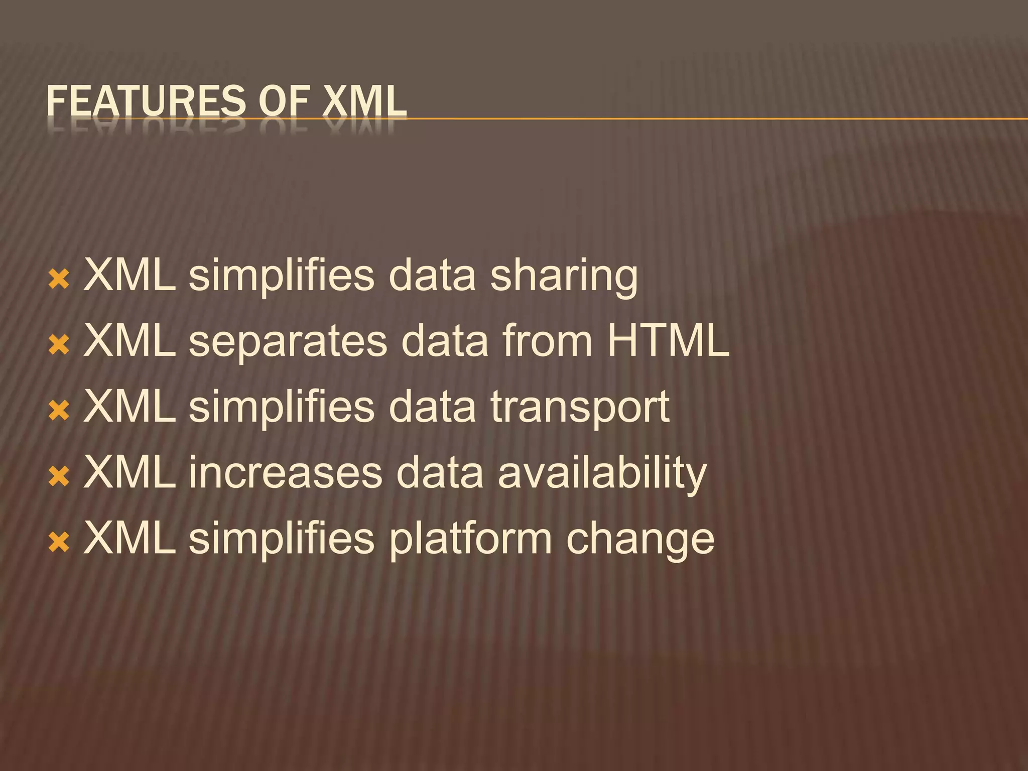 FEATURES OF XML
 XML simplifies data sharing
 XML separates data from HTML
 XML simplifies data transport
 XML increases data availability
 XML simplifies platform change
 