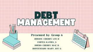 DEBT
MANAGEMENT
MANAGEMENT
Presented by; Group 6
HUERTE, CHERRY-ANN R.
CORTES, KATHIA S.
DUERO, CHERRY MAE B.
MONTENEGRO, MARY JOY G.
 