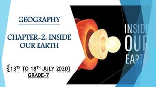 {13TH TO 18TH JULY 2020}
GRADE-7
GEOGRAPHY
CHAPTER-2: INSIDE
OUR EARTH
 
