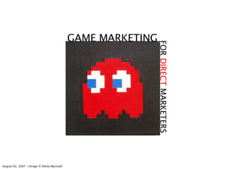 GAME MARKETING FOR  DIRECT  MARKETERS August 02, 2007  │ Image © Sheila Marshall  