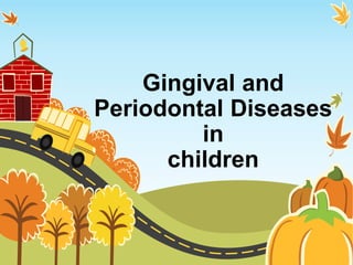 Gingival and
Periodontal Diseases
in
children
 