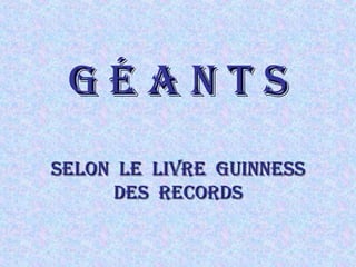 G é a n t sG é a n t s
selon le livre Guinnessselon le livre Guinness
des recordsdes records
 