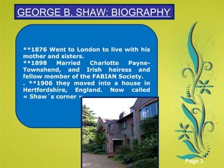 Click here to download this powerpoint template : Green Floral Background Powerpoint Template
For more templates : Powerpoint Presentations Template
Others ressources :
Abstract Microsoft Powerpoint Templates
Nature Powerpoint Slides Presentations
Flower Free PPT Templates
Halo Effect Powerpoint Template Themes
Page 3
**1876 Went to London to live with his
mother and sisters.
**1898 Married Charlotte Payne-
Townshend, and Irish heiress and
fellow member of the FABIAN Society.
. **1906 they moved into a house in
Hertfordshire, England. Now called
« Shaw´s corner ».
GEORGE B. SHAW: BIOGRAPHY
 