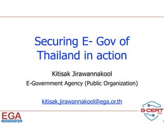 Securing E- Gov of
Thailand in action
Kitisak Jirawannakool
E-Government Agency (Public Organization)
kitisak.jirawannakool@ega.or.th
1
 