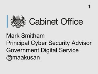 Mark Smitham
Principal Cyber Security Advisor
Government Digital Service
@maakusan
1
 
