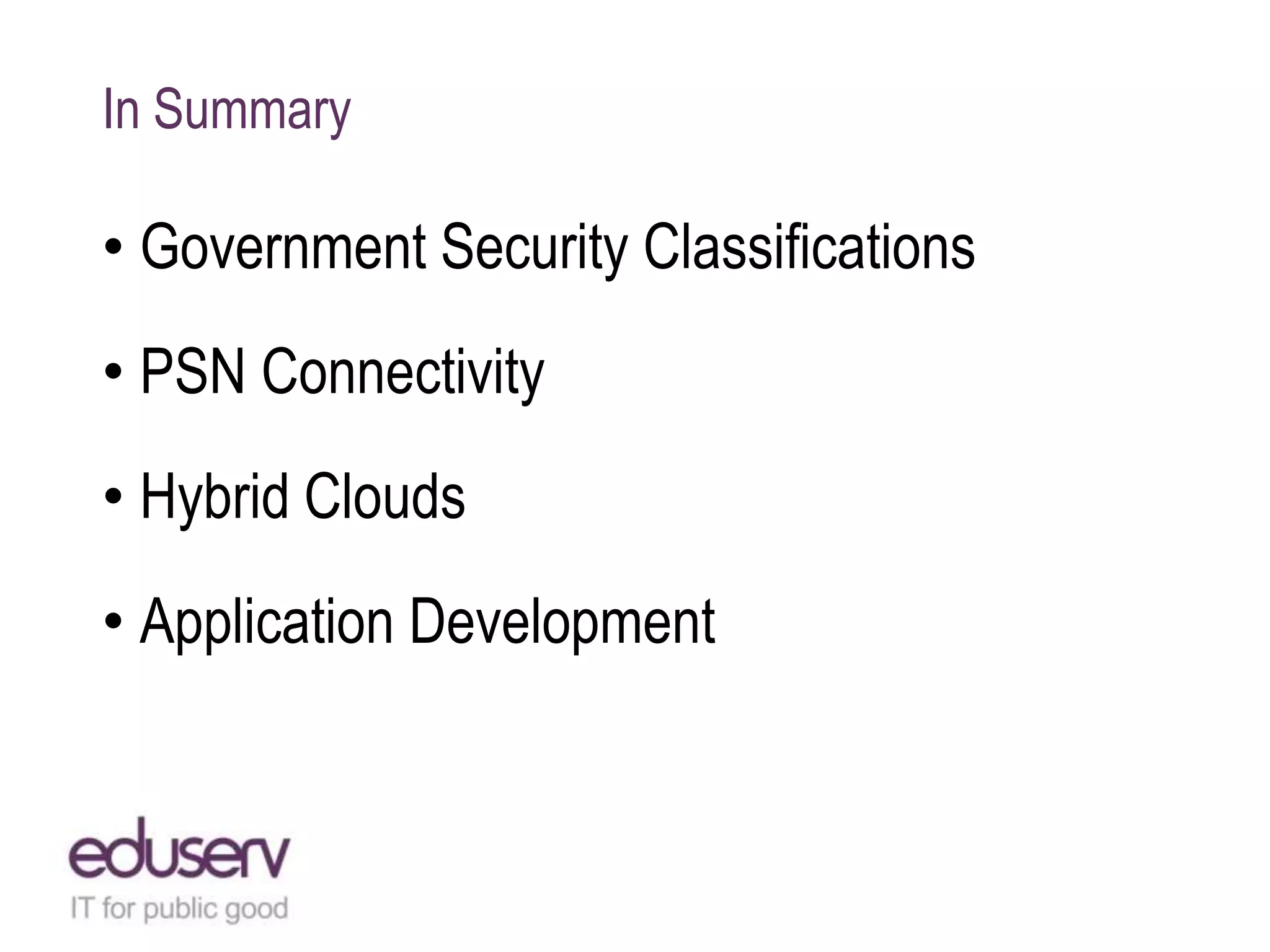 In Summary

• Government Security Classifications
• PSN Connectivity
• Hybrid Clouds
• Application Development

 