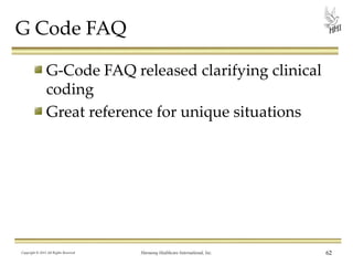 G Code FAQ
G-Code FAQ released clarifying clinical
coding
Great reference for unique situations

Copyright © 2013 All Rights Reserved

Harmony Healthcare International, Inc.

62

 