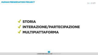 HUMAN PRESERVATION PROJECT
Storia
Interazione/Partecipazione
Multipiattaforma
A White Paper made in G-Com MARKETING NEXT
16
 