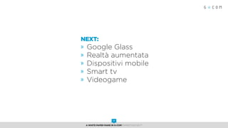 Next:
»» Google Glass
»» Realtà aumentata
»» Dispositivi mobile
»» Smart tv
»» Videogame
A White Paper made in G-Com MARKETING NEXT
17
 