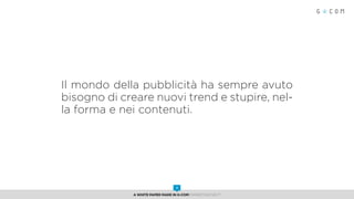 Il mondo della pubblicità ha sempre avuto
bisogno di creare nuovi trend e stupire, nel-
la forma e nei contenuti.
A White Paper made in G-Com MARKETING NEXT
2
 